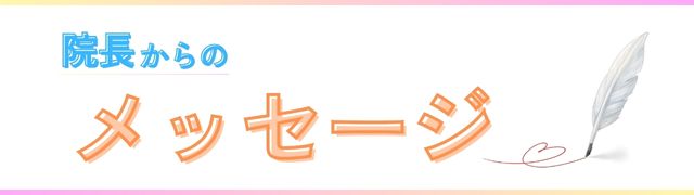 院長からあなたへのメッセージ