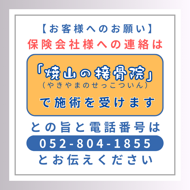 お客様へ保険会社様への連絡は焼山の接骨院で施術を受けますという旨をお伝えください。電話番号は052-804-1855となっております。